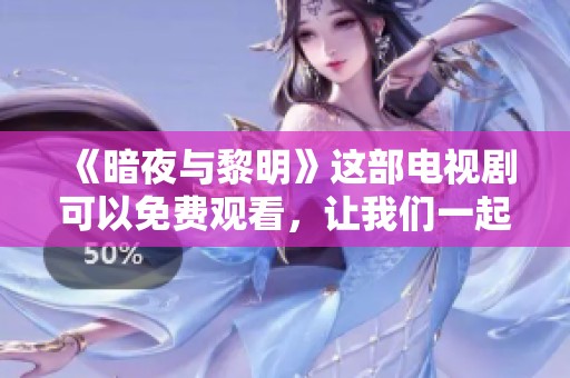 《暗夜与黎明》这部电视剧可以免费观看，让我们一起探索精彩剧情吧