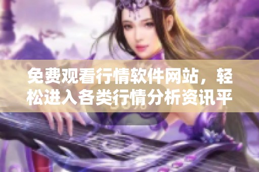 免费观看行情软件网站，轻松进入各类行情分析资讯平台