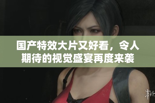 国产特效大片又好看，令人期待的视觉盛宴再度来袭