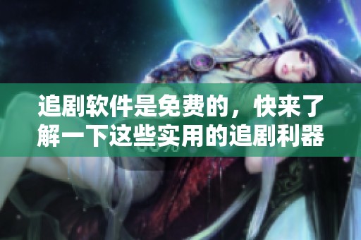 追剧软件是免费的，快来了解一下这些实用的追剧利器吧！