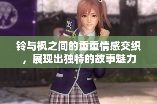 铃与枫之间的重重情感交织，展现出独特的故事魅力