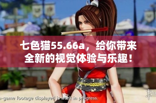 七色猫55.66a，给你带来全新的视觉体验与乐趣！