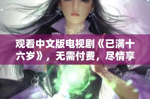 观看中文版电视剧《已满十六岁》，无需付费，尽情享受精彩剧情