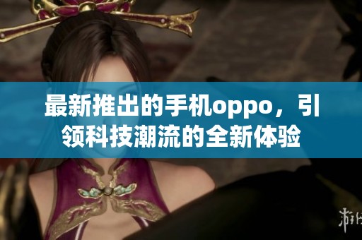 最新推出的手机oppo，引领科技潮流的全新体验