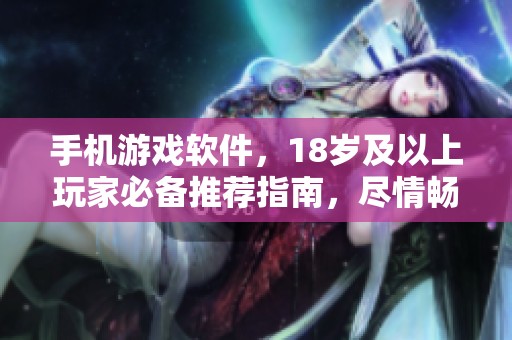 手机游戏软件，18岁及以上玩家必备推荐指南，尽情畅玩吧！