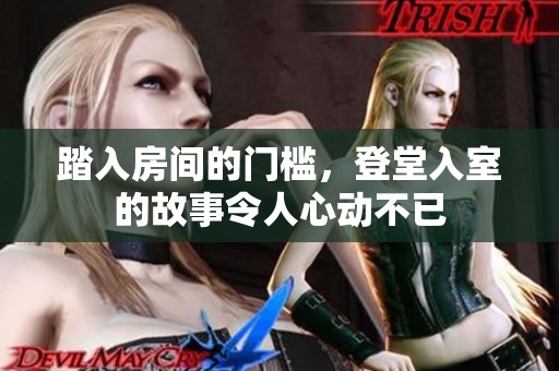 踏入房间的门槛，登堂入室的故事令人心动不已