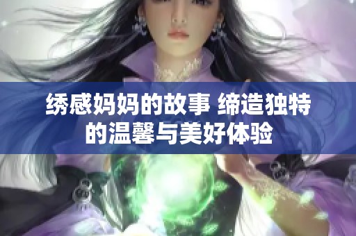 绣感妈妈的故事 缔造独特的温馨与美好体验