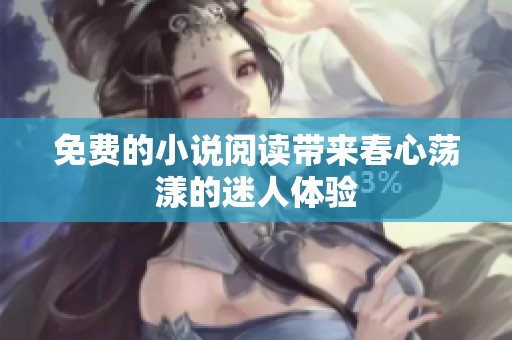 免费的小说阅读带来春心荡漾的迷人体验