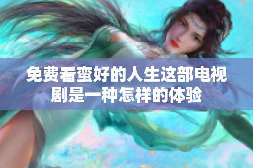 免费看蛮好的人生这部电视剧是一种怎样的体验