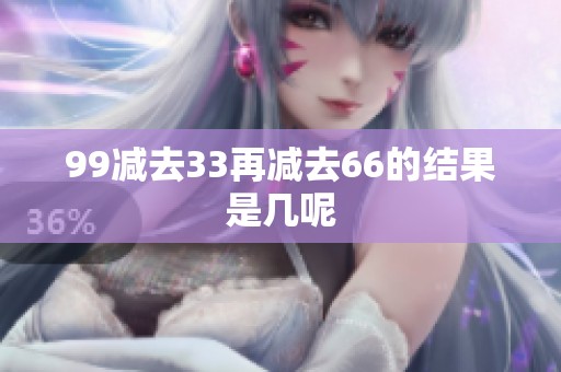 99减去33再减去66的结果是几呢