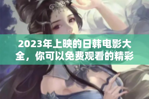2023年上映的日韩电影大全，你可以免费观看的精彩内容！