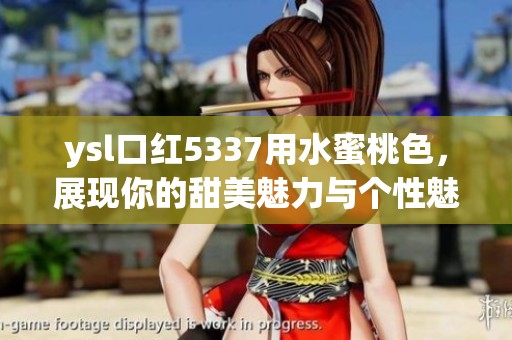 ysl口红5337用水蜜桃色，展现你的甜美魅力与个性魅力