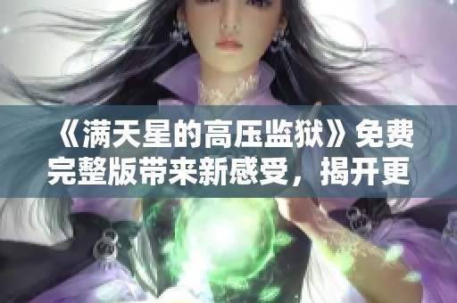 《满天星的高压监狱》免费完整版带来新感受，揭开更深层次的故事之谜