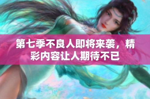 第七季不良人即将来袭，精彩内容让人期待不已