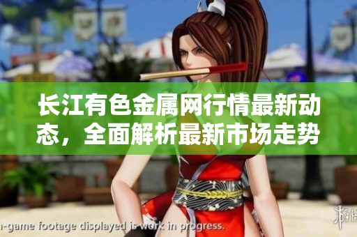 长江有色金属网行情最新动态，全面解析最新市场走势与价格变化