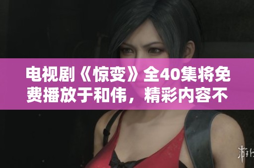 电视剧《惊变》全40集将免费播放于和伟，精彩内容不容错过！