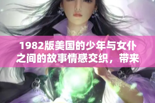 1982版美国的少年与女仆之间的故事情感交织，带来深刻启示