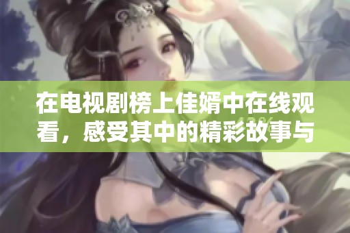 在电视剧榜上佳婿中在线观看，感受其中的精彩故事与角色发展