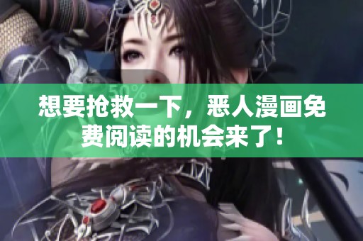 想要抢救一下，恶人漫画免费阅读的机会来了！