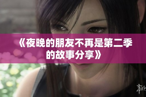 《夜晚的朋友不再是第二季的故事分享》