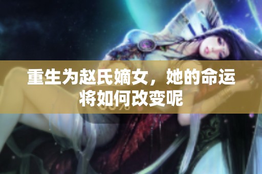 重生为赵氏嫡女，她的命运将如何改变呢