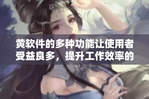 黄软件的多种功能让使用者受益良多，提升工作效率的潜力不可小觑
