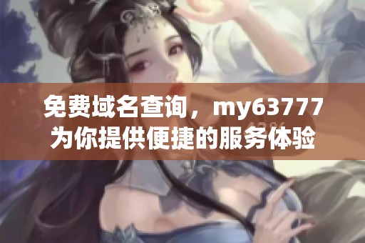 免费域名查询，my63777为你提供便捷的服务体验