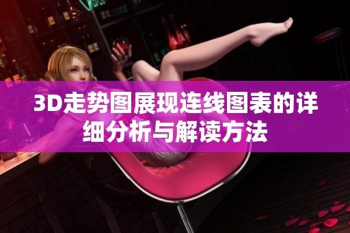 3D走势图展现连线图表的详细分析与解读方法