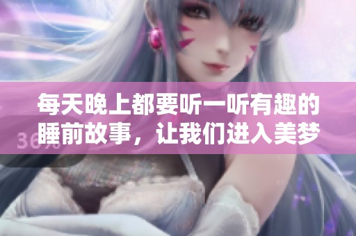 每天晚上都要听一听有趣的睡前故事，让我们进入美梦世界