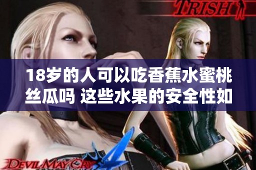 18岁的人可以吃香蕉水蜜桃丝瓜吗 这些水果的安全性如何呢