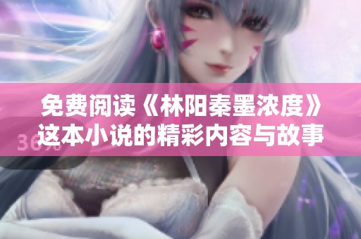 免费阅读《林阳秦墨浓度》这本小说的精彩内容与故事情节分析