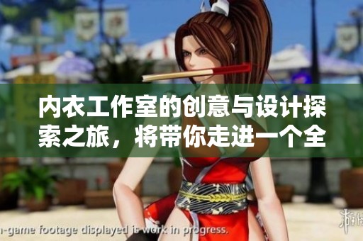 内衣工作室的创意与设计探索之旅，将带你走进一个全新的世界