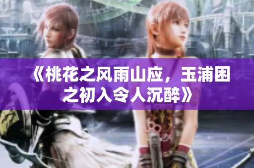 《桃花之风雨山应，玉浦困之初入令人沉醉》
