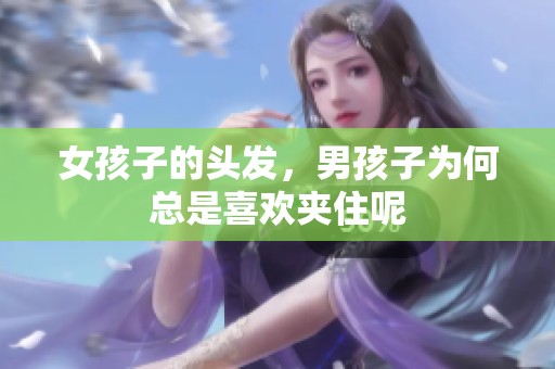 女孩子的头发，男孩子为何总是喜欢夹住呢