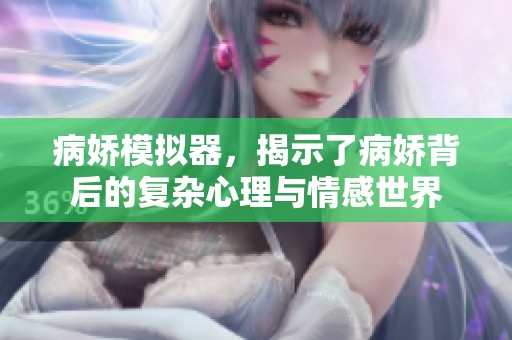 病娇模拟器，揭示了病娇背后的复杂心理与情感世界
