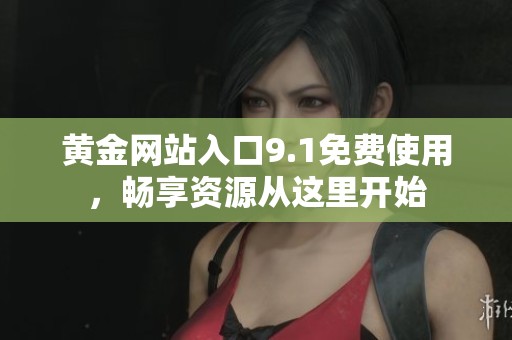 黄金网站入口9.1免费使用，畅享资源从这里开始