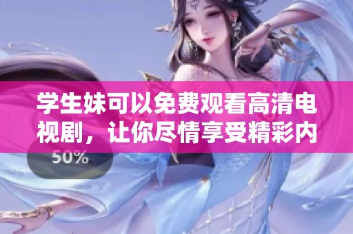 学生妹可以免费观看高清电视剧，让你尽情享受精彩内容！