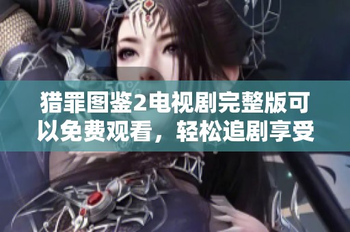 猎罪图鉴2电视剧完整版可以免费观看，轻松追剧享受精彩故事