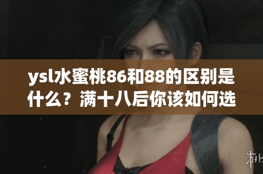 ysl水蜜桃86和88的区别是什么？满十八后你该如何选择这两款？