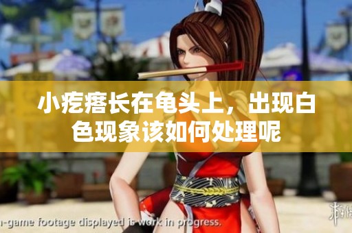 小疙瘩长在龟头上，出现白色现象该如何处理呢
