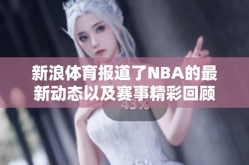 新浪**报道了NBA的最新动态以及赛事精彩回顾