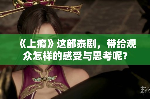 《上瘾》这部泰剧，带给观众怎样的感受与思考呢？