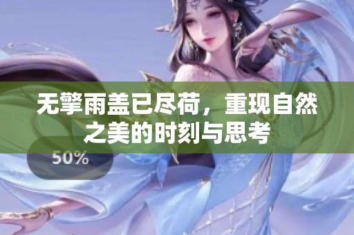 无擎雨盖已尽荷，重现自然之美的时刻与思考