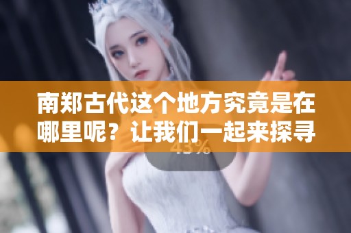 南郑古代这个地方究竟是在哪里呢？让我们一起来探寻历史的奥秘。