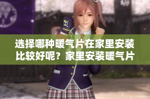 选择哪种暖气片在家里安装比较好呢？家里安装暖气片要如何挑选呢？