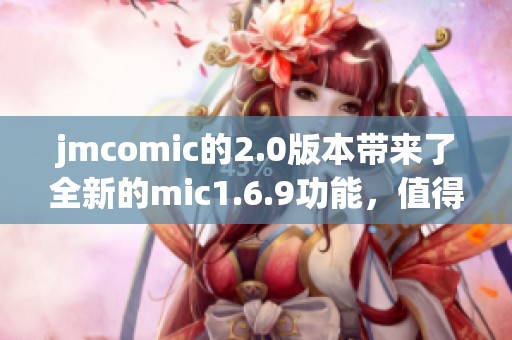 jmcomic的2.0版本带来了全新的mic1.6.9功能，值得用户们体验和探索