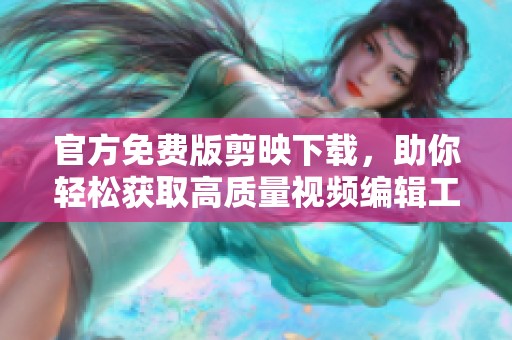 官方免费版剪映下载，助你轻松获取高质量视频编辑工具