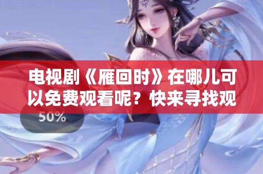 电视剧《雁回时》在哪儿可以免费观看呢？快来寻找观看方法！
