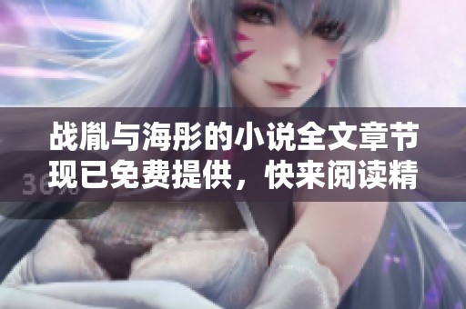 战胤与海彤的小说全文章节现已免费提供，快来阅读精彩故事吧！