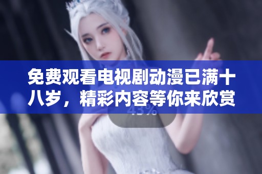 免费观看电视剧动漫已满十八岁，精彩内容等你来欣赏与体验